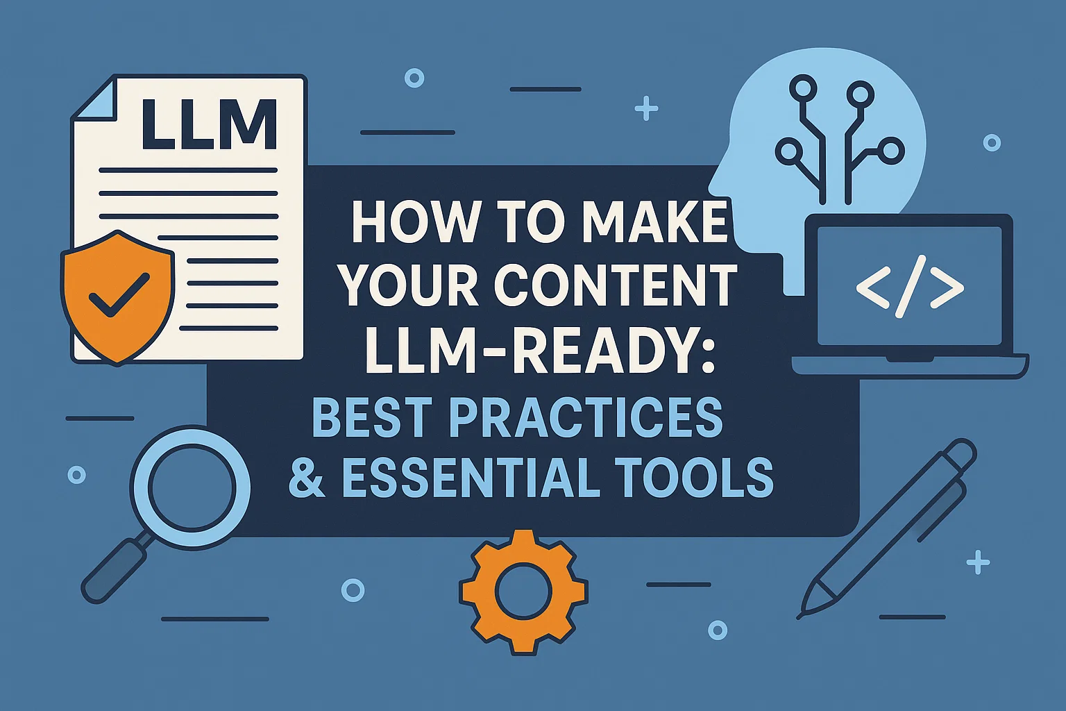 How to Make Your Content LLM-Ready: Best Practices & Essential Tools